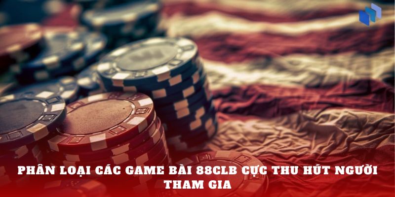 Phân loại các game bài 88clb cực thu hút người tham gia